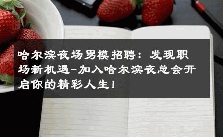 哈尔滨夜场男模招聘：发现职场新机遇-加入哈尔滨夜总会开启你的精彩人生！ 