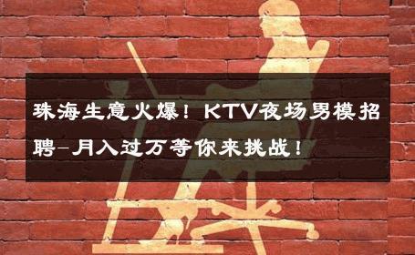 珠海生意火爆！KTV夜场男模招聘-月入过万等你来挑战！ 