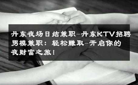 丹东夜场日结兼职-丹东KTV招聘男模兼职：轻松赚取-开启你的夜财富之旅！ 