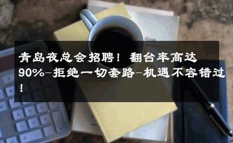 青岛夜总会招聘！翻台率高达90%-拒绝一切套路-机遇不容错过！ 