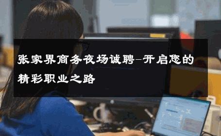 张家界商务夜场诚聘-开启您的精彩职业之路 