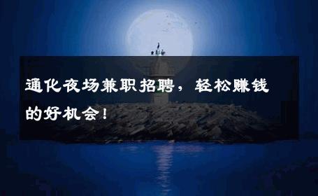 通化夜场兼职招聘，轻松赚钱的好机会！