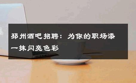 邳州酒吧招聘：为你的职场添一抹闪亮色彩 