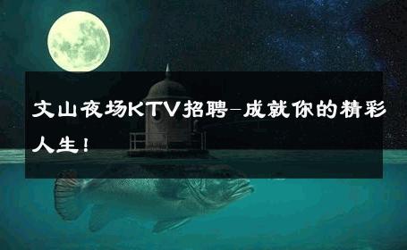 文山夜场KTV招聘-成就你的精彩人生！ 