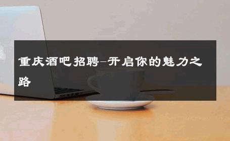 重庆酒吧招聘-开启你的魅力之路 