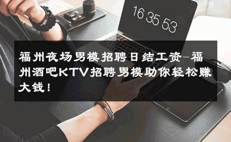 福州夜场男模招聘日结工资-福州酒吧KTV招聘男模助你轻松赚大钱！ 
