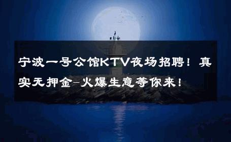 宁波一号公馆KTV夜场招聘！真实无押金-火爆生意等你来！ 