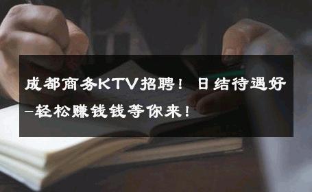 成都商务KTV招聘！日结待遇好-轻松赚钱钱等你来！ 