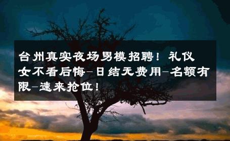 台州真实夜场男模招聘！礼仪女不看后悔-日结无费用-名额有限-速来抢位！ 