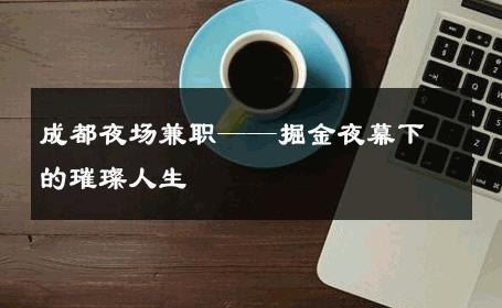 成都夜场兼职——掘金夜幕下的璀璨人生 