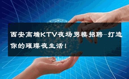 西安高端KTV夜场男模招聘-打造你的璀璨夜生活！ 