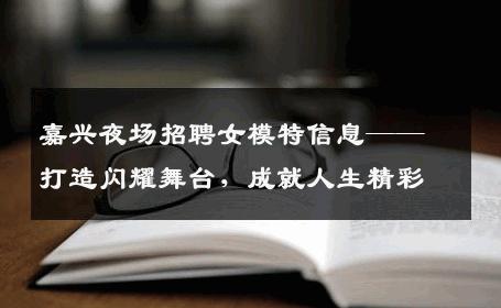 嘉兴夜场招聘女模特信息——打造闪耀舞台，成就人生精彩
