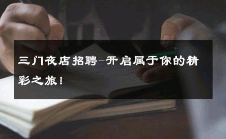 三门夜店招聘-开启属于你的精彩之旅！ 