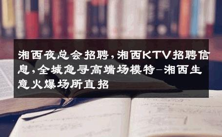 湘西夜总会招聘,湘西KTV招聘信息,全城急寻高端场模特-湘西生意火爆场所直招