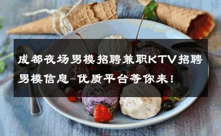 成都夜场男模招聘兼职KTV招聘男模信息-优质平台等你来！ 