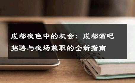 成都夜色中的机会：成都酒吧招聘与夜场兼职的全新指南 