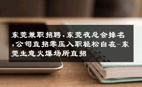 东莞兼职招聘,东莞夜总会排名,公司直招零压入职轻松自在-东莞生意火爆场所直招