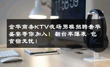 金华商务KTV夜场男模招聘奢华盛宴等你加入！翻台率爆表-包食宿无忧！ 