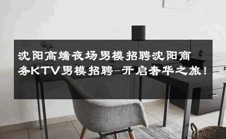 沈阳高端夜场男模招聘沈阳商务KTV男模招聘-开启奢华之旅！ 
