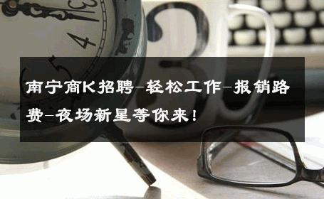 南宁商K招聘-轻松工作-报销路费-夜场新星等你来！ 