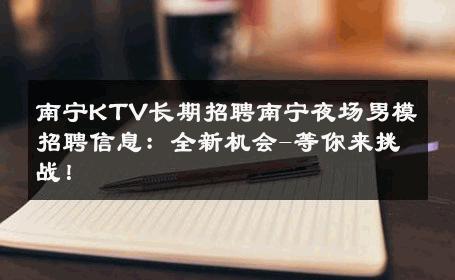 南宁KTV长期招聘南宁夜场男模招聘信息：全新机会-等你来挑战！ 