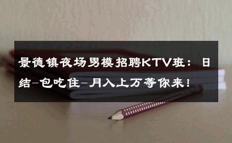 景德镇夜场男模招聘KTV班：日结-包吃住-月入上万等你来！ 