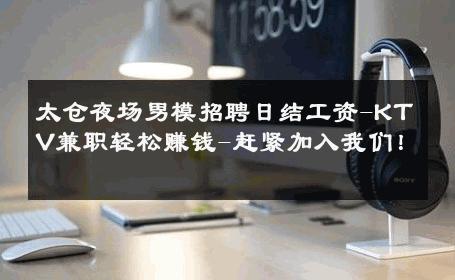 太仓夜场男模招聘日结工资-KTV兼职轻松赚钱-赶紧加入我们！ 