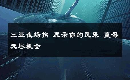 三亚夜场招-展示你的风采-赢得无尽机会 
