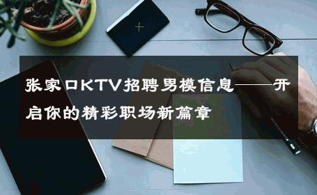 张家口KTV招聘男模信息——开启你的精彩职场新篇章 