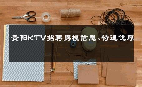 贵阳KTV招聘男模信息,待遇优厚 