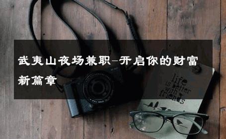 武夷山夜场兼职-开启你的财富新篇章 