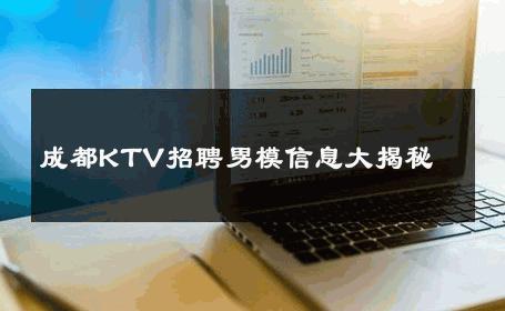 成都KTV招聘男模信息大揭秘 