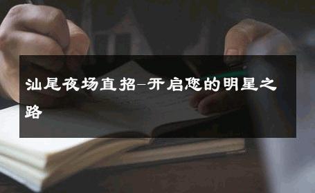 汕尾夜场直招-开启您的明星之路 