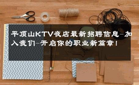 平顶山KTV夜店最新招聘信息-加入我们-开启你的职业新篇章！ 