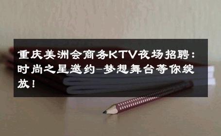 重庆美洲会商务KTV夜场招聘：时尚之星邀约-梦想舞台等你绽放！ 