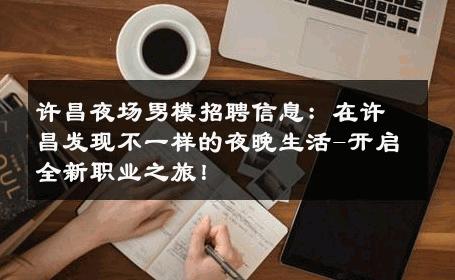 许昌夜场男模招聘信息：在许昌发现不一样的夜晚生活-开启全新职业之旅！ 
