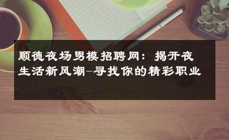 顺德夜场男模招聘网：揭开夜生活新风潮-寻找你的精彩职业 