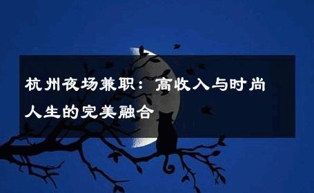 杭州夜场兼职：高收入与时尚人生的完美融合 