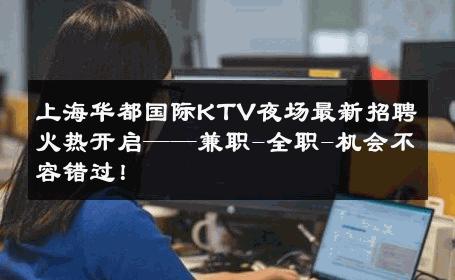 上海华都国际KTV夜场最新招聘火热开启——兼职-全职-机会不容错过！ 