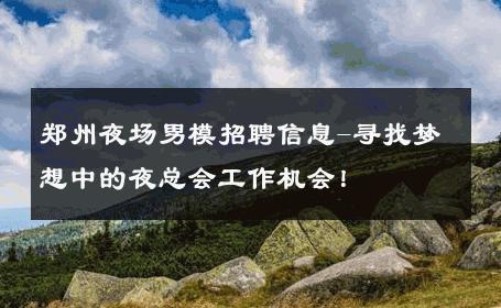郑州夜场男模招聘信息-寻找梦想中的夜总会工作机会！ 