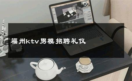 福州ktv男模招聘礼仪 