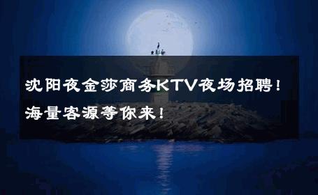 沈阳夜金莎商务KTV夜场招聘！海量客源等你来！ 