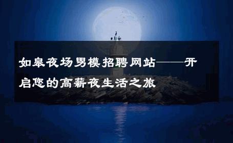 如皋夜场男模招聘网站——开启您的高薪夜生活之旅 