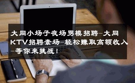 大同小场子夜场男模招聘-大同KTV招聘素场-轻松赚取高额收入-等你来挑战！ 