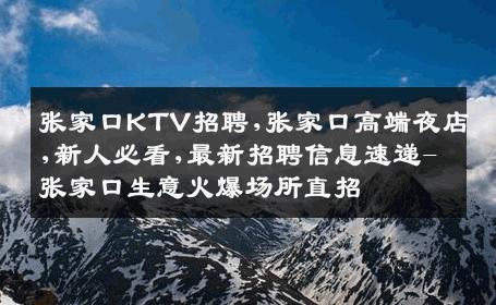 张家口KTV招聘,张家口高端夜店,新人必看,最新招聘信息速递-张家口生意火爆场所直招