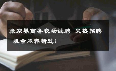 张家界商务夜场诚聘-火热招聘-机会不容错过！ 