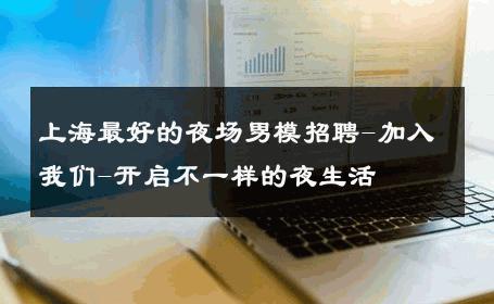 上海最好的夜场男模招聘-加入我们-开启不一样的夜生活 