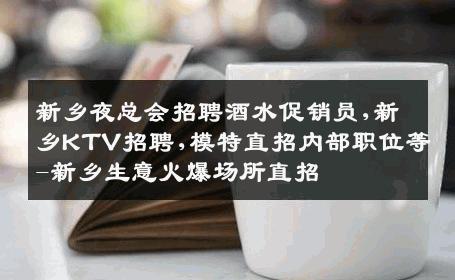 新乡夜总会招聘酒水促销员,新乡KTV招聘,模特直招内部职位等-新乡生意火爆场所直招