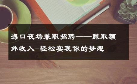 海口夜场兼职招聘——赚取额外收入-轻松实现你的梦想 