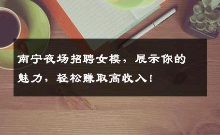 南宁夜场招聘女模，展示你的魅力，轻松赚取高收入！